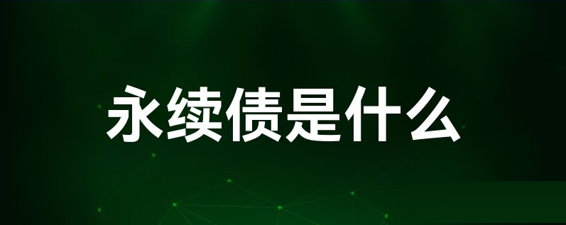 科普——什么是永续债？有何特点和优势？什么是永续债信托？