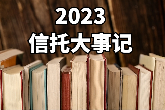 2023信托大事记：三分类等多条重磅新规落地，信托公司风险化解破局