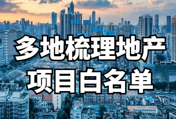 多地落实房地产融资协调机制，重庆、南宁共梳理421个地产项目“白名单”已推送银行